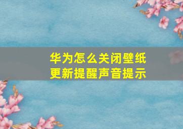 华为怎么关闭壁纸更新提醒声音提示