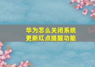 华为怎么关闭系统更新红点提醒功能