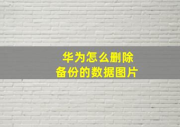 华为怎么删除备份的数据图片