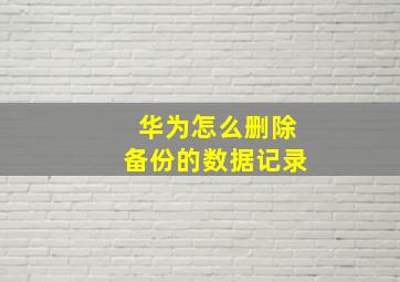 华为怎么删除备份的数据记录