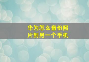 华为怎么备份照片到另一个手机