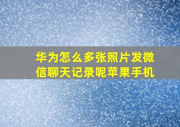 华为怎么多张照片发微信聊天记录呢苹果手机