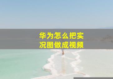 华为怎么把实况图做成视频