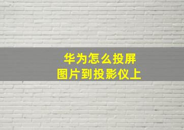 华为怎么投屏图片到投影仪上