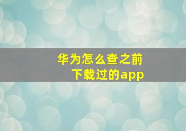 华为怎么查之前下载过的app