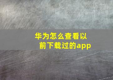 华为怎么查看以前下载过的app