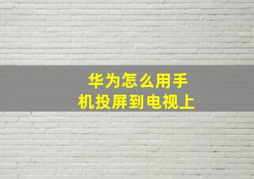 华为怎么用手机投屏到电视上