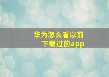 华为怎么看以前下载过的app