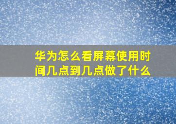 华为怎么看屏幕使用时间几点到几点做了什么