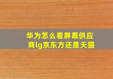 华为怎么看屏幕供应商lg京东方还是天猫