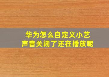 华为怎么自定义小艺声音关闭了还在播放呢