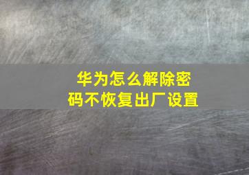 华为怎么解除密码不恢复出厂设置