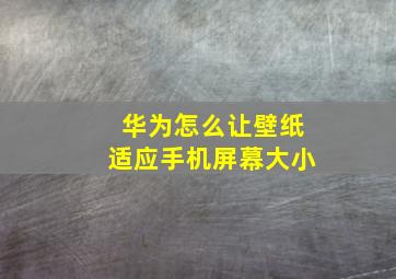 华为怎么让壁纸适应手机屏幕大小