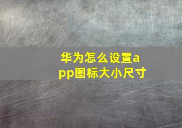 华为怎么设置app图标大小尺寸