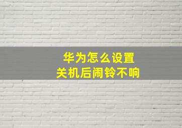 华为怎么设置关机后闹铃不响