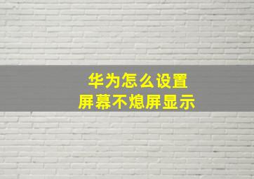 华为怎么设置屏幕不熄屏显示