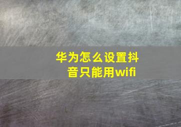 华为怎么设置抖音只能用wifi