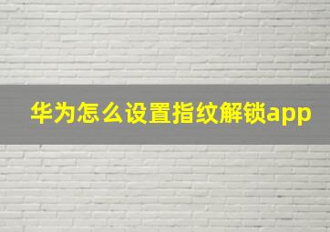 华为怎么设置指纹解锁app