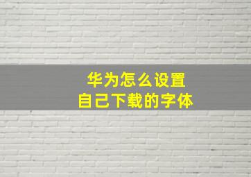 华为怎么设置自己下载的字体