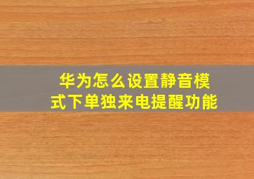 华为怎么设置静音模式下单独来电提醒功能