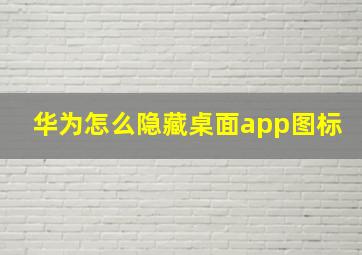 华为怎么隐藏桌面app图标