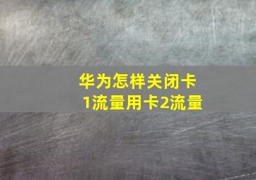 华为怎样关闭卡1流量用卡2流量