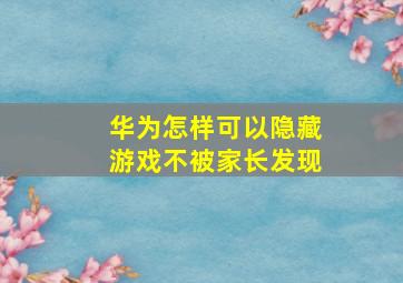 华为怎样可以隐藏游戏不被家长发现