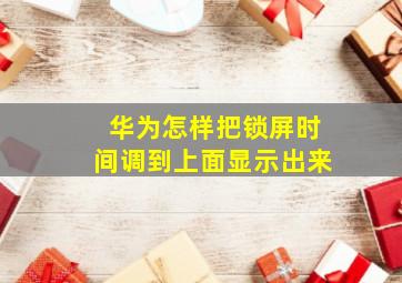 华为怎样把锁屏时间调到上面显示出来