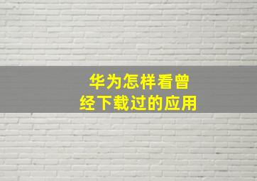 华为怎样看曾经下载过的应用