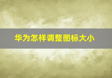 华为怎样调整图标大小