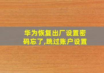 华为恢复出厂设置密码忘了,跳过账户设置