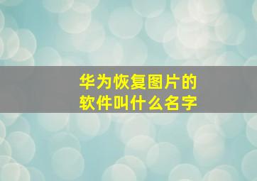 华为恢复图片的软件叫什么名字