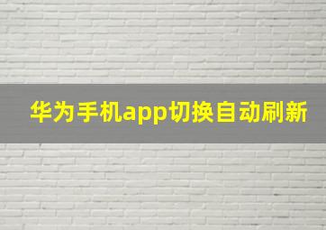 华为手机app切换自动刷新