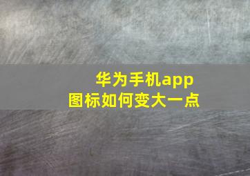 华为手机app图标如何变大一点