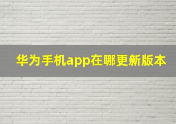 华为手机app在哪更新版本