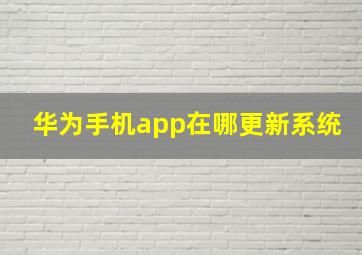 华为手机app在哪更新系统