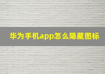 华为手机app怎么隐藏图标