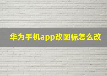 华为手机app改图标怎么改