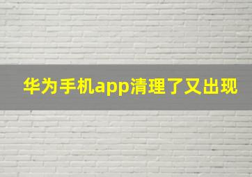 华为手机app清理了又出现