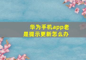 华为手机app老是提示更新怎么办