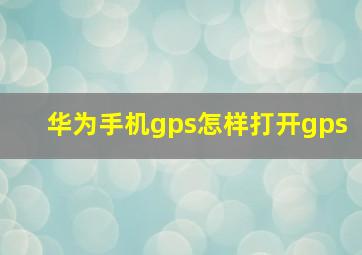 华为手机gps怎样打开gps