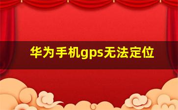 华为手机gps无法定位