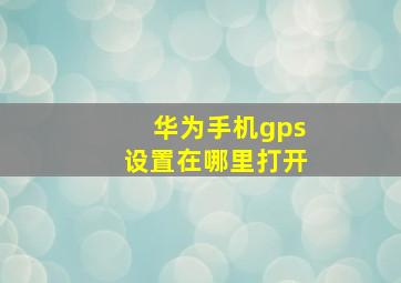 华为手机gps设置在哪里打开