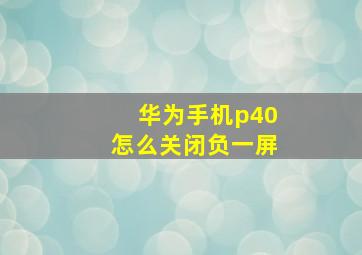 华为手机p40怎么关闭负一屏