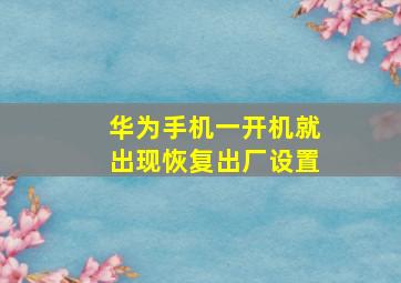 华为手机一开机就出现恢复出厂设置