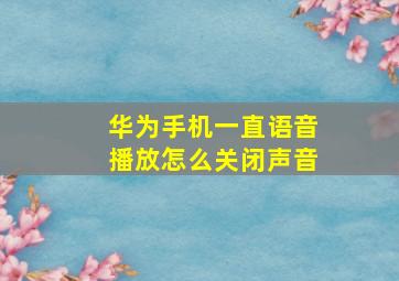 华为手机一直语音播放怎么关闭声音