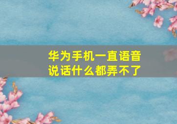 华为手机一直语音说话什么都弄不了