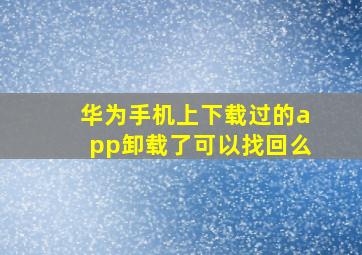 华为手机上下载过的app卸载了可以找回么