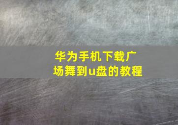 华为手机下载广场舞到u盘的教程