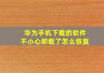 华为手机下载的软件不小心卸载了怎么恢复